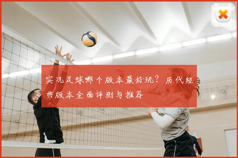 实况足球哪个版本最好玩?历代经典版本全面评测与推荐