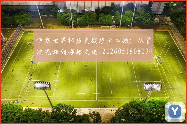 伊朗世界杯历史战绩全回顾：从首次亮相到崛起之路_20260518080345