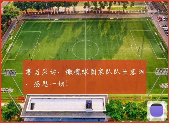 赛后采访，橄榄球国家队队长落泪，感恩一切！