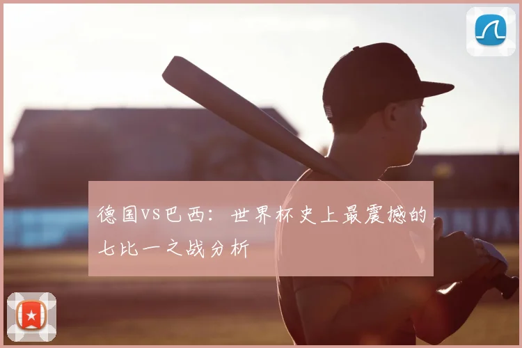 德国vs巴西：世界杯史上最震撼的七比一之战分析
