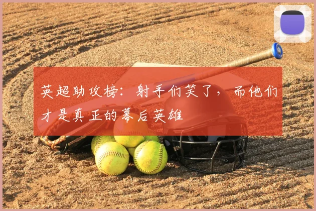 英超助攻榜：射手们笑了，而他们才是真正的幕后英雄