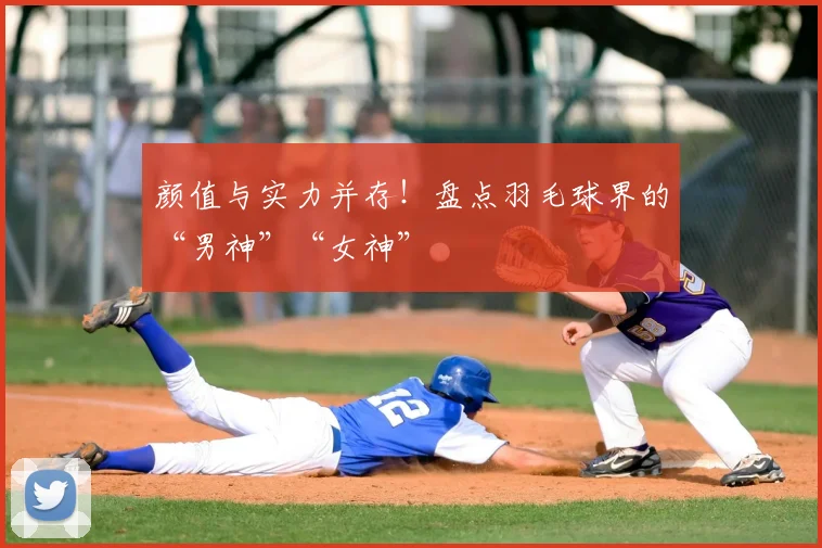 颜值与实力并存！盘点羽毛球界的“男神”“女神”