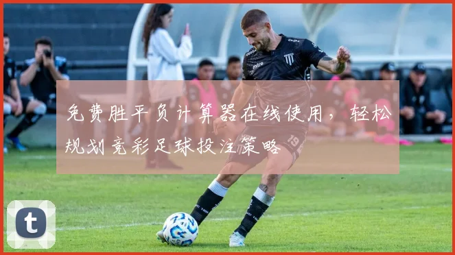 免费胜平负计算器在线使用，轻松规划竞彩足球投注策略