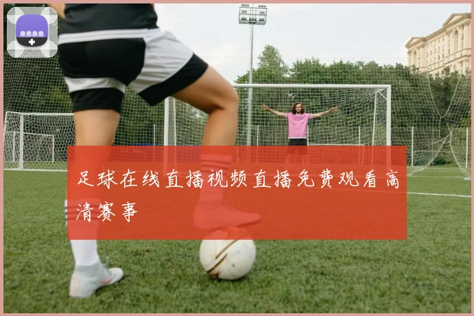 足球在线直播视频直播免费观看高清赛事