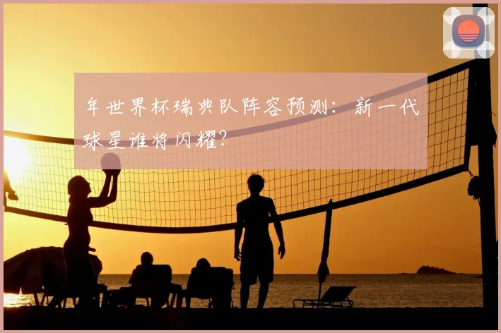 年世界杯瑞典队阵容预测：新一代球星谁将闪耀？